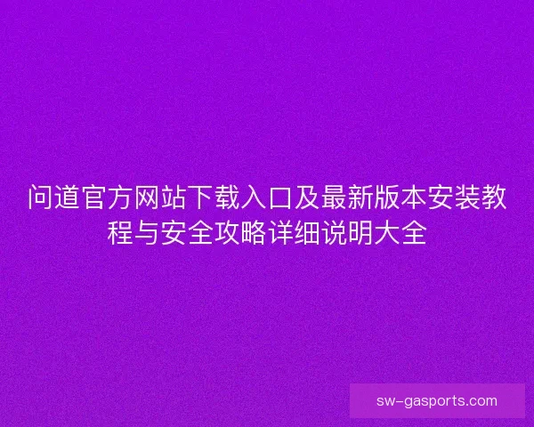 问道官方网站下载入口及最新版本安装教程与安全攻略详细说明大全