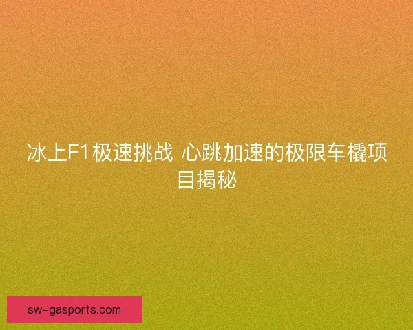 冰上F1极速挑战 心跳加速的极限车橇项目揭秘