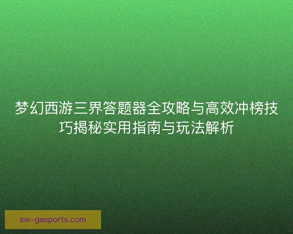 梦幻西游三界答题器全攻略与高效冲榜技巧揭秘实用指南与玩法解析