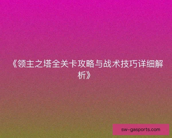 《领主之塔全关卡攻略与战术技巧详细解析》