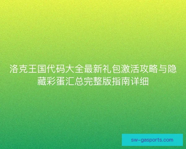 洛克王国代码大全最新礼包激活攻略与隐藏彩蛋汇总完整版指南详细 洛克王国代码大全最新礼包激活攻略与隐藏彩蛋汇总完整版指南详细